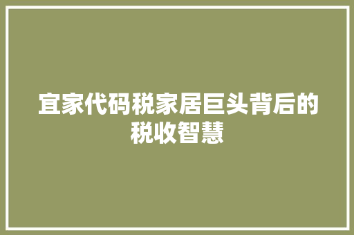 宜家代码税家居巨头背后的税收智慧