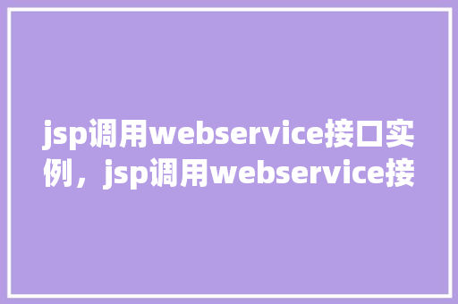 jsp调用webservice接口实例，jsp调用webservice接口实例
