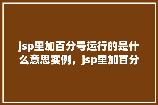 jsp里加百分号运行的是什么意思实例，jsp里加百分号运行的是什么意思实例  第1张