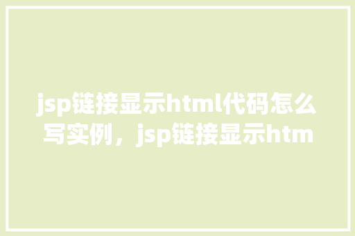 jsp链接显示html代码怎么写实例，jsp链接显示html代码实例
