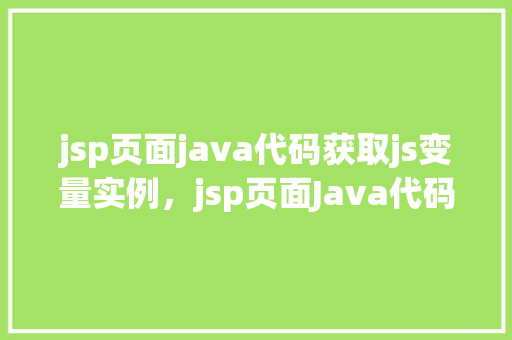 jsp页面java代码获取js变量实例，jsp页面Java代码获取js变量实例