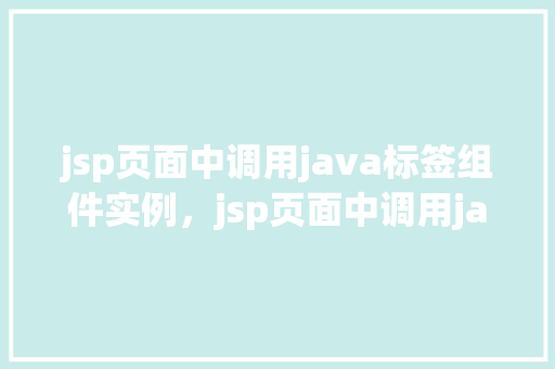 jsp页面中调用java标签组件实例，jsp页面中调用java标签组件实例