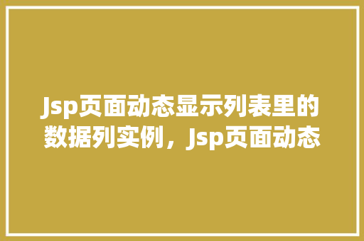 Jsp页面动态显示列表里的数据列实例，Jsp页面动态显示列表里的数据列实例  第1张