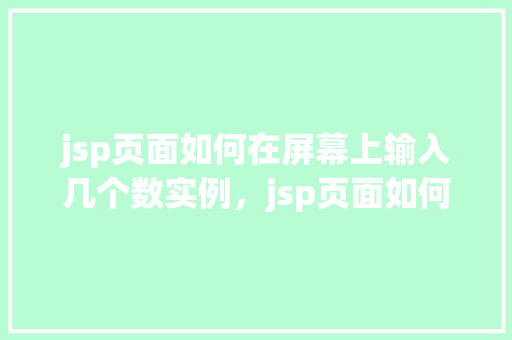 jsp页面如何在屏幕上输入几个数实例，jsp页面如何在屏幕上输入几个数实例