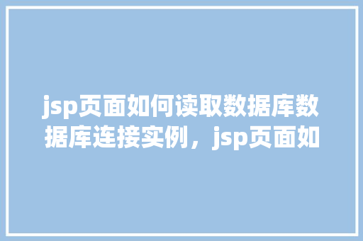 jsp页面如何读取数据库数据库连接实例，jsp页面如何读取数据库连接实例