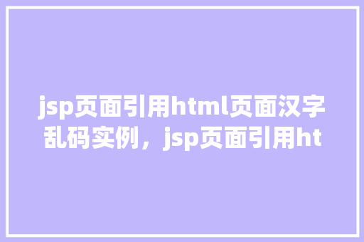 jsp页面引用html页面汉字乱码实例，jsp页面引用html页面汉字乱码实例  第1张