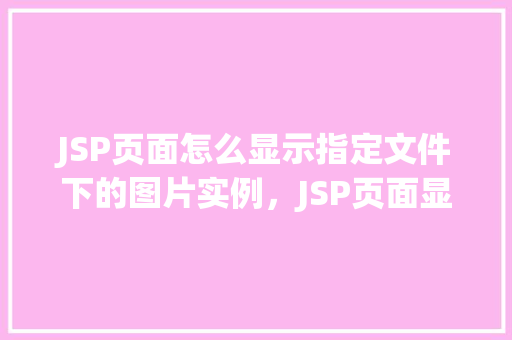 JSP页面怎么显示指定文件下的图片实例，JSP页面显示指定文件下的图片实例