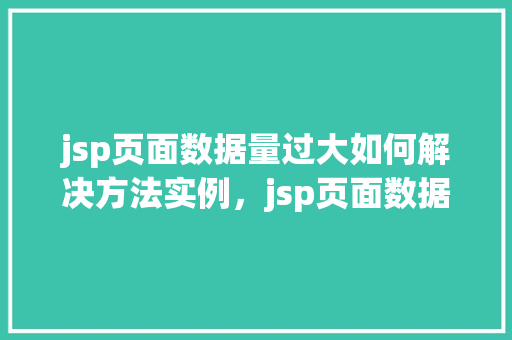 jsp页面数据量过大如何解决方法实例，jsp页面数据量过大如何解决方法实例