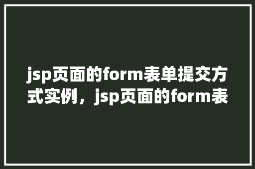 jsp页面的form表单提交方式实例，jsp页面的form表单提交方式实例