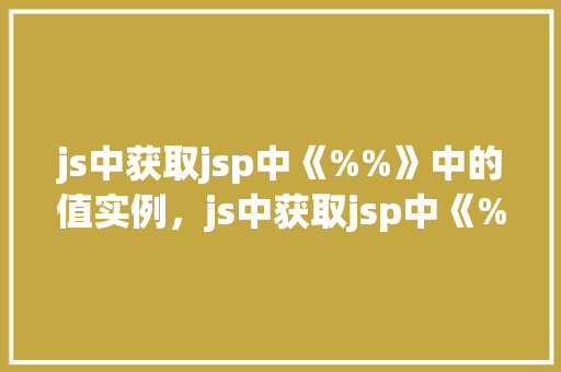 js中获取jsp中《%%》中的值实例，js中获取jsp中《%%》中的值实例  第1张