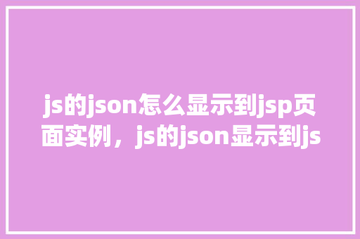 js的json怎么显示到jsp页面实例，js的json显示到jsp页面的实例  第1张