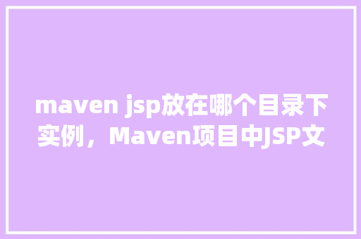 maven jsp放在哪个目录下实例，Maven项目中JSP文件放置的实例