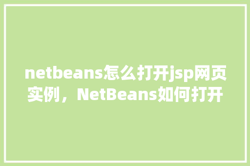 netbeans怎么打开jsp网页实例，NetBeans如何打开JSP网页实例