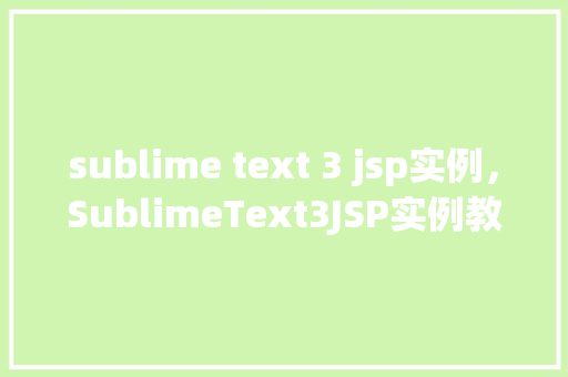 sublime text 3 jsp实例，SublimeText3JSP实例教程  第1张