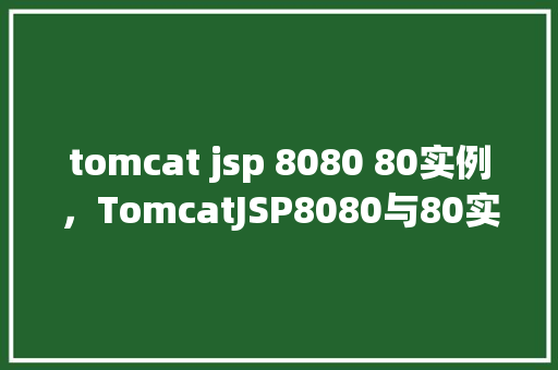 tomcat jsp 8080 80实例，TomcatJSP8080与80实例配置指南