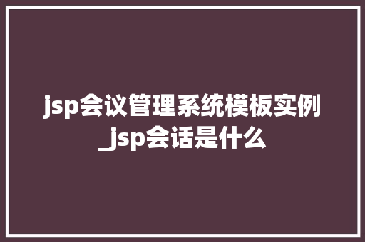 jsp会议管理系统模板实例_jsp会话是什么