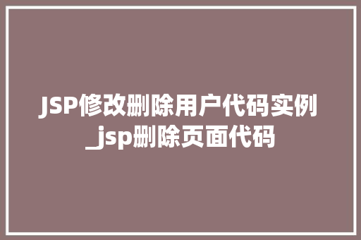 JSP修改删除用户代码实例_jsp删除页面代码