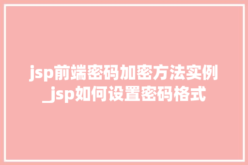 jsp前端密码加密方法实例_jsp如何设置密码格式  第1张