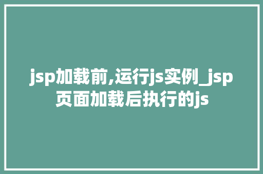jsp加载前,运行js实例_jsp页面加载后执行的js