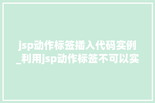 jsp动作标签插入代码实例_利用jsp动作标签不可以实现的功能