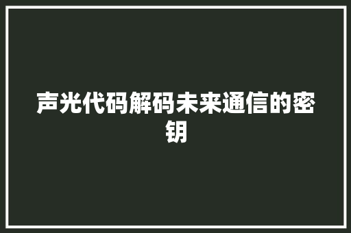 声光代码解码未来通信的密钥