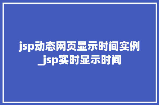 jsp动态网页显示时间实例_jsp实时显示时间