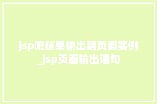 jsp吧结果输出到页面实例_jsp页面输出语句