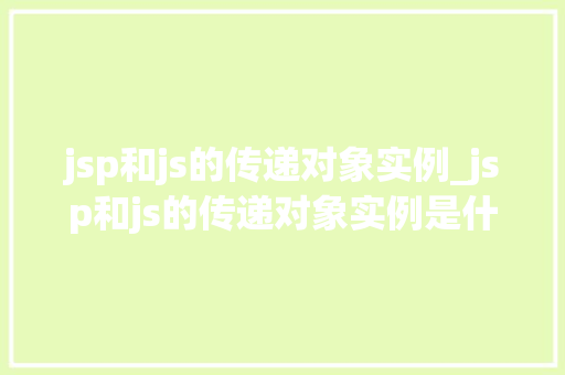 jsp和js的传递对象实例_jsp和js的传递对象实例是什么