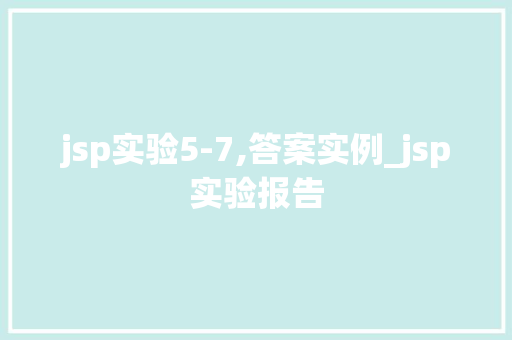 jsp实验5-7,答案实例_jsp实验报告  第1张