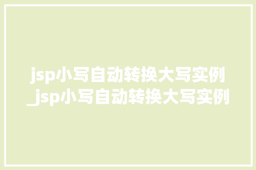 jsp小写自动转换大写实例_jsp小写自动转换大写实例怎么写