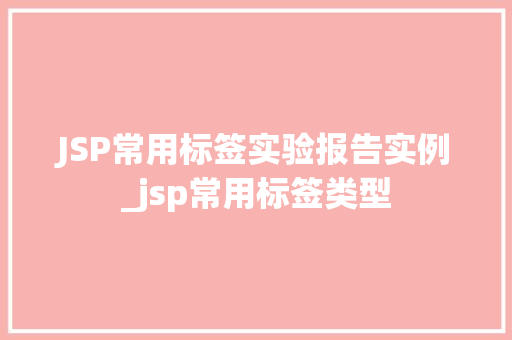 JSP常用标签实验报告实例_jsp常用标签类型  第1张