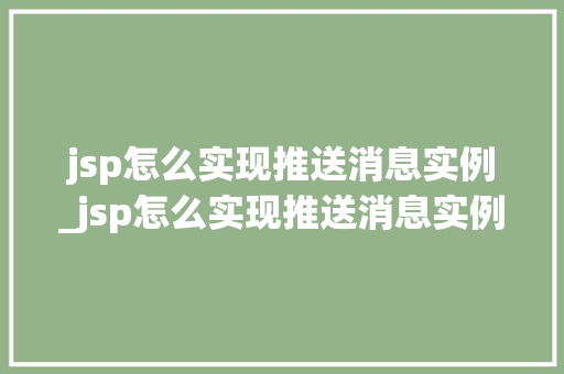 jsp怎么实现推送消息实例_jsp怎么实现推送消息实例显示