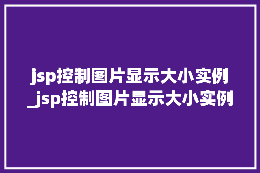 jsp控制图片显示大小实例_jsp控制图片显示大小实例是什么