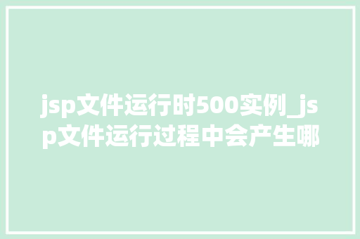 jsp文件运行时500实例_jsp文件运行过程中会产生哪些文件  第1张