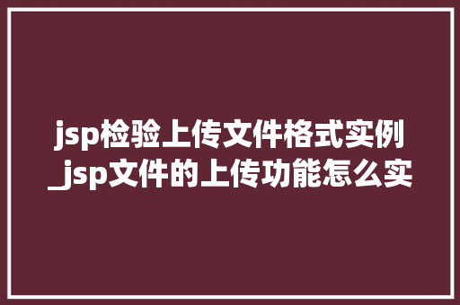 jsp检验上传文件格式实例_jsp文件的上传功能怎么实现  第1张
