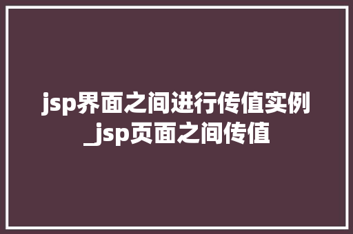 jsp界面之间进行传值实例_jsp页面之间传值