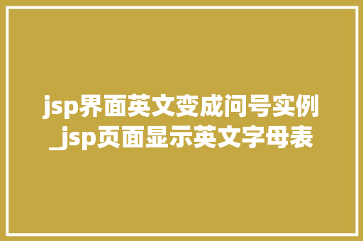 jsp界面英文变成问号实例_jsp页面显示英文字母表  第1张