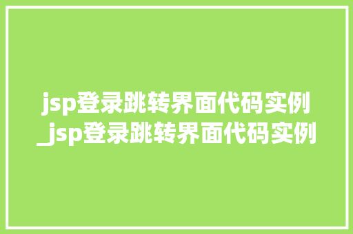 jsp登录跳转界面代码实例_jsp登录跳转界面代码实例分析
