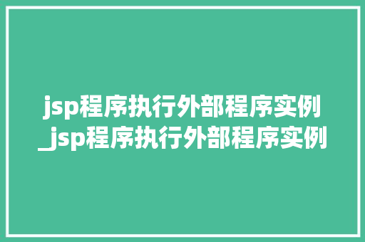 jsp程序执行外部程序实例_jsp程序执行外部程序实例怎么写  第1张