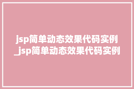 jsp简单动态效果代码实例_jsp简单动态效果代码实例是什么