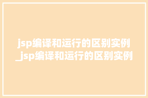jsp编译和运行的区别实例_jsp编译和运行的区别实例是什么