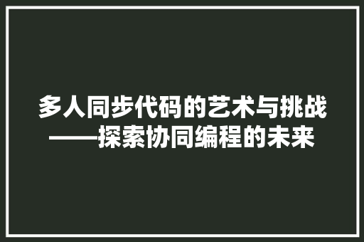 多人同步代码的艺术与挑战——探索协同编程的未来