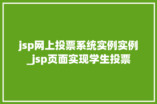 jsp网上投票系统实例实例_jsp页面实现学生投票
