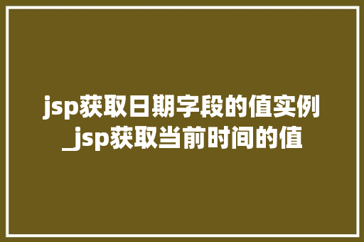 jsp获取日期字段的值实例_jsp获取当前时间的值