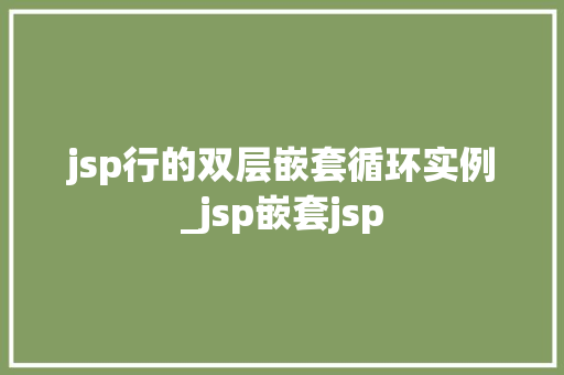 jsp行的双层嵌套循环实例_jsp嵌套jsp