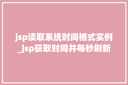 jsp读取系统时间格式实例_jsp获取时间并每秒刷新