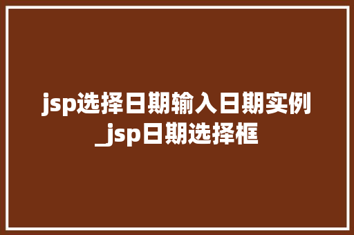 jsp选择日期输入日期实例_jsp日期选择框