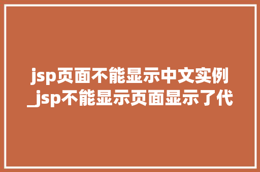 jsp页面不能显示中文实例_jsp不能显示页面显示了代码