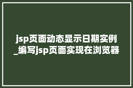 jsp页面动态显示日期实例_编写jsp页面实现在浏览器上动态输出当前日期  第1张