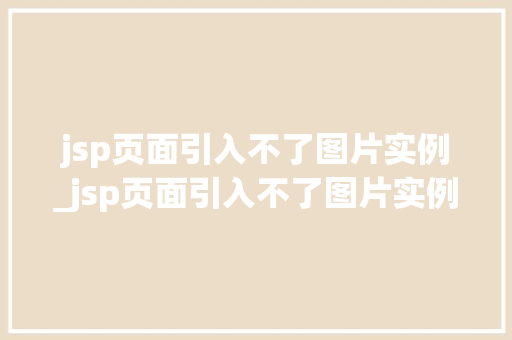 jsp页面引入不了图片实例_jsp页面引入不了图片实例文件